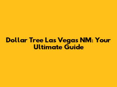 Dollar Tree Las Vegas NM: Your Ultimate Guide