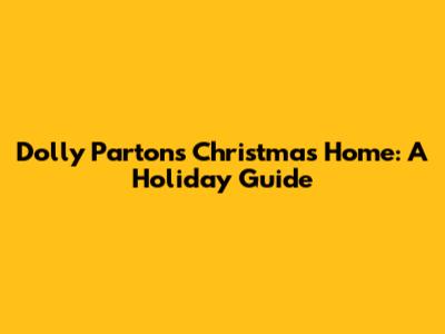 Dolly Parton's Christmas Home: A Holiday Guide