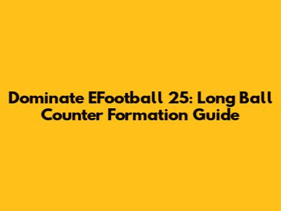 Dominate EFootball 25: Long Ball Counter Formation Guide