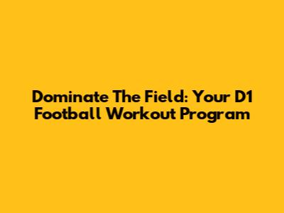 Dominate The Field: Your D1 Football Workout Program