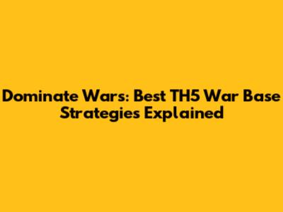 Dominate Wars: Best TH5 War Base Strategies Explained