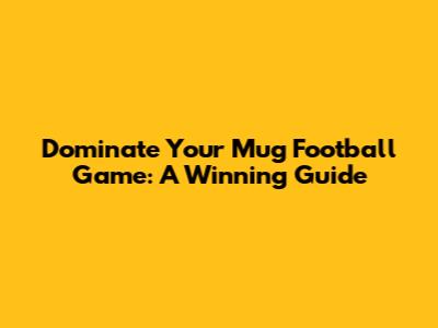 Dominate Your Mug Football Game: A Winning Guide