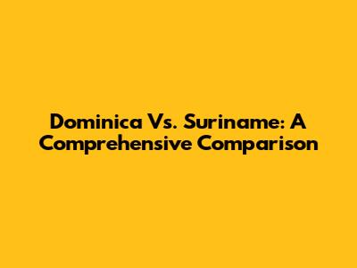 Dominica Vs. Suriname: A Comprehensive Comparison
