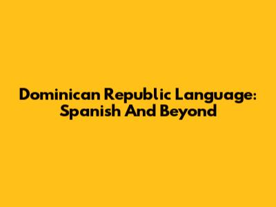 Dominican Republic Language: Spanish And Beyond