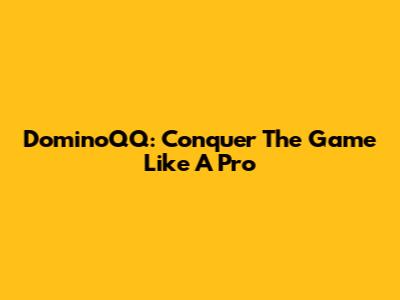 DominoQQ: Conquer The Game Like A Pro