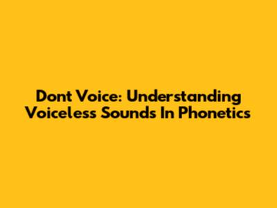 Don't Voice: Understanding Voiceless Sounds In Phonetics