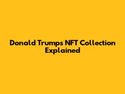 Donald Trump's NFT Collection Explained