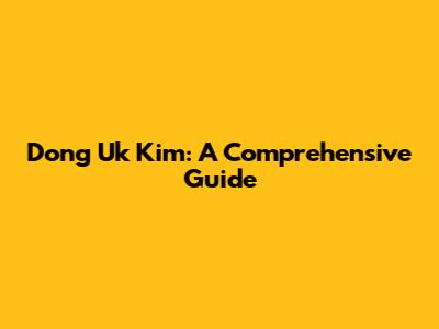 Dong Uk Kim: A Comprehensive Guide