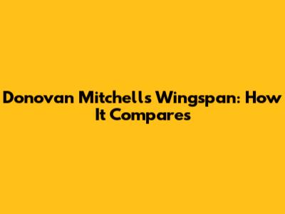 Donovan Mitchell's Wingspan: How It Compares