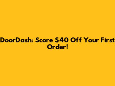 DoorDash: Score $40 Off Your First Order!