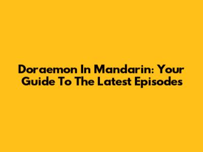 Doraemon In Mandarin: Your Guide To The Latest Episodes