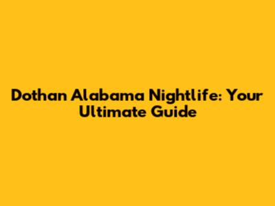 Dothan Alabama Nightlife: Your Ultimate Guide
