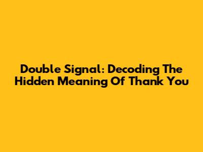 Double Signal: Decoding The Hidden Meaning Of 'Thank You'