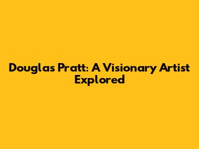 Douglas Pratt: A Visionary Artist Explored