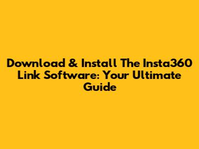 Download & Install The Insta360 Link Software: Your Ultimate Guide