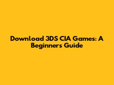 Download 3DS CIA Games: A Beginner's Guide