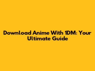 Download Anime With 1DM: Your Ultimate Guide