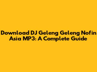 Download DJ Geleng Geleng Nofin Asia MP3: A Complete Guide