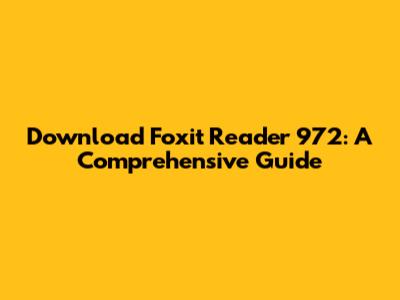 Download Foxit Reader 972: A Comprehensive Guide