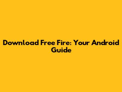 Download Free Fire: Your Android Guide