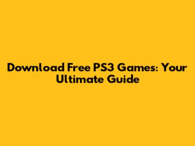 Download Free PS3 Games: Your Ultimate Guide