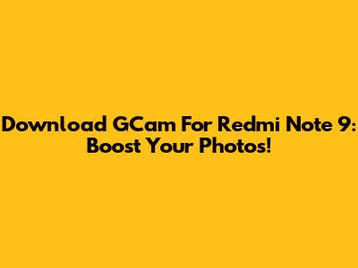 Download GCam For Redmi Note 9: Boost Your Photos!