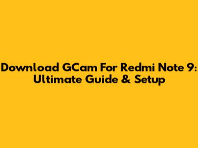 Download GCam For Redmi Note 9: Ultimate Guide & Setup