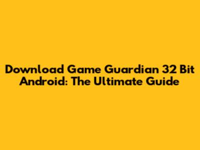Download Game Guardian 32 Bit Android: The Ultimate Guide