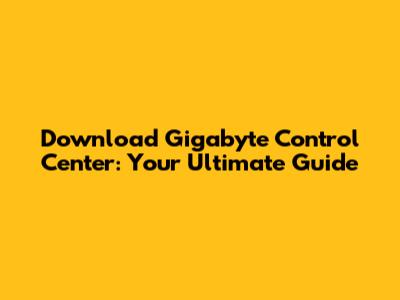Download Gigabyte Control Center: Your Ultimate Guide