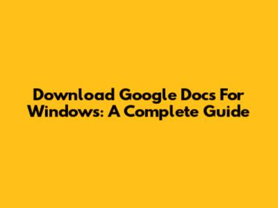 Download Google Docs For Windows: A Complete Guide