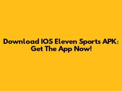 Download IOS Eleven Sports APK: Get The App Now!