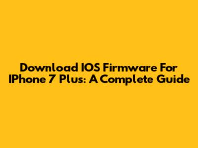 Download IOS Firmware For IPhone 7 Plus: A Complete Guide