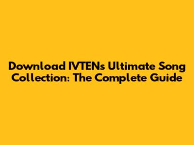 Download IVTEN's Ultimate Song Collection: The Complete Guide
