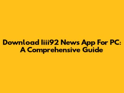 Download Iiii92 News App For PC: A Comprehensive Guide
