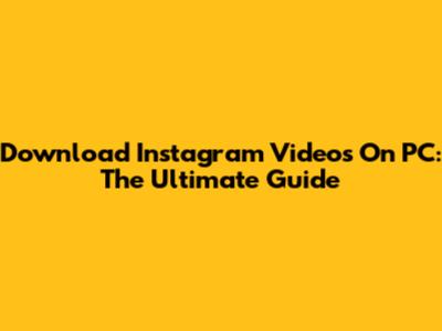 Download Instagram Videos On PC: The Ultimate Guide