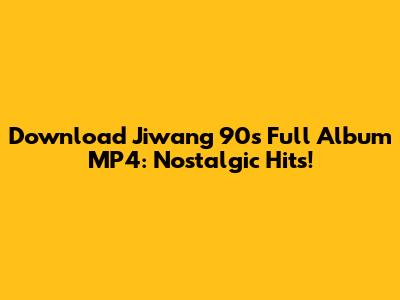 Download Jiwang 90s Full Album MP4: Nostalgic Hits!