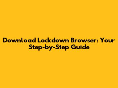 Download Lockdown Browser: Your Step-by-Step Guide