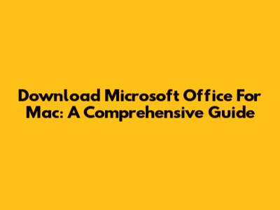 Download Microsoft Office For Mac: A Comprehensive Guide