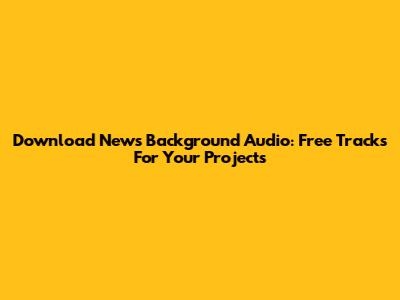 Download News Background Audio: Free Tracks For Your Projects