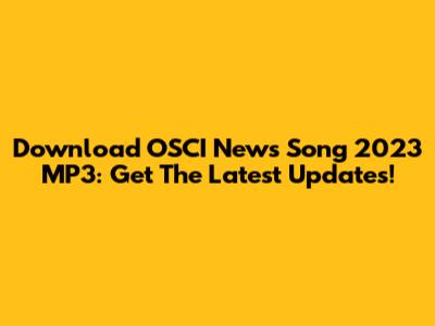 Download OSCI News Song 2023 MP3: Get The Latest Updates!