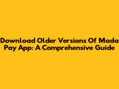 Download Older Versions Of Mada Pay App: A Comprehensive Guide