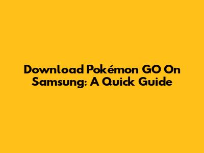 Download Pokémon GO On Samsung: A Quick Guide