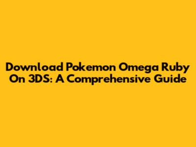 Download Pokemon Omega Ruby On 3DS: A Comprehensive Guide