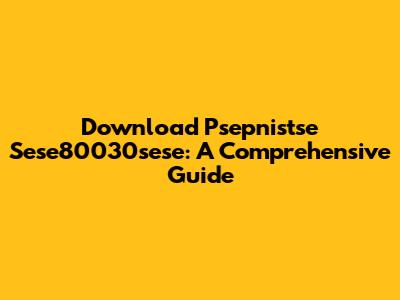 Download Psepnistse Sese80030sese: A Comprehensive Guide