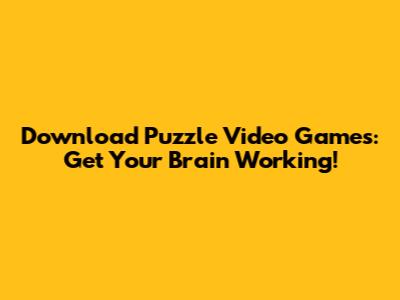 Download Puzzle Video Games: Get Your Brain Working!