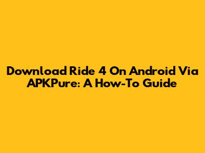 Download Ride 4 On Android Via APKPure: A How-To Guide