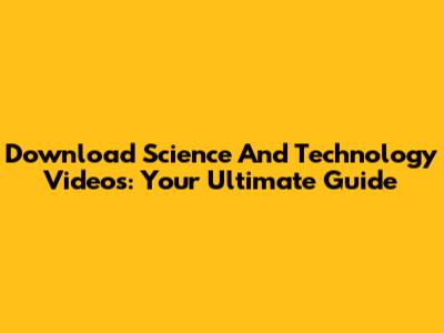 Download Science And Technology Videos: Your Ultimate Guide