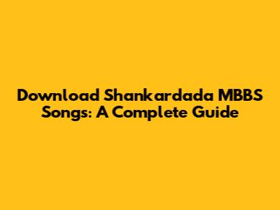 Download Shankardada MBBS Songs: A Complete Guide