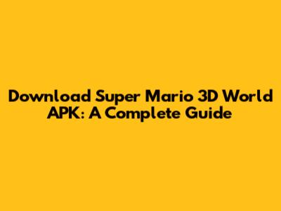 Download Super Mario 3D World APK: A Complete Guide
