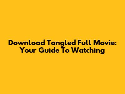 Download Tangled Full Movie: Your Guide To Watching